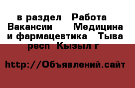  в раздел : Работа » Вакансии »  » Медицина и фармацевтика . Тыва респ.,Кызыл г.